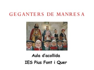 GEGANTERS DE MANRESA Aula d’acollida IES Pius Font i Quer 