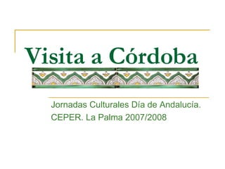 Visita a Córdoba Jornadas Culturales Día de Andalucía. CEPER. La Palma 2007/2008 