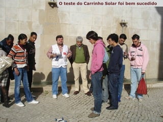 construíram um  carrinho  solar De seguida, com a devida orientação, e a p articipação dos alunos,  e do professor de IMM,  Teste do Carrinho Solar O teste do Carrinho Solar foi bem sucedido 