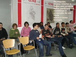 De seguida, no seu interior e numa sala própria, todos participantes assistiram à projecção de um filme sobre o tema Energia. 