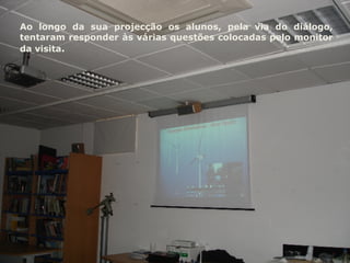 Ao longo da sua projecção os alunos, pela via do diálogo, tentaram responder às várias questões colocadas pelo monitor da visita .  