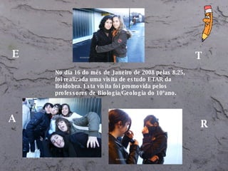 No dia 16 do mês de Janeiro de 2008 pelas 8.25, foi realizada uma visita de estudo ETAR da Boidobra. Esta visita foi promovida pelos professores de Biologia/Geologia do 10ºano. E T A R 