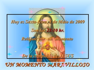 UN MOMENTO MARAVILLOSO Hoy es  Quarta-feira, 10 de Junho de 2009 Son las  00:24  hr. Relájate por  un  momento  Y disfruta  De la compañía de JESUS 