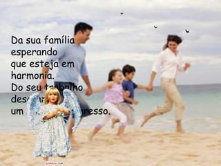 Da sua família
esperando
que esteja em
harmonia.
Do seu trabalho
desejando
um enorme progresso.
 