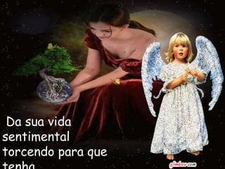 Da sua vida
sentimental
torcendo para que
 