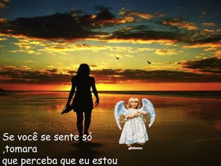 Se você se sente só
,tomara
que perceba que eu estou
 