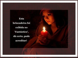 Esta brincadeira foi exibida no 'Fantástico', dá certo, pode acreditar!  