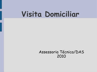 Visita Domiciliar




     Assessoria Técnica/DAS
              2010
 