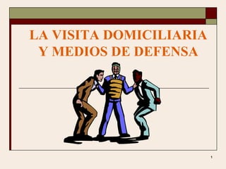 LA VISITA DOMICILIARIA
Y MEDIOS DE DEFENSA

1

 