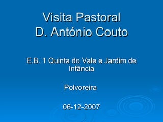 Visita Pastoral D. António Couto E.B. 1 Quinta do Vale e Jardim de Infância Polvoreira  06-12-2007 