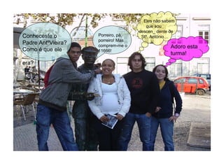 Conheceste o Padre AntºVieira? Como é que ele  era? Porreiro, pá, porreiro! Mas comprem-me o 11666! Eles não sabem  que sou descen_ dente de  Stº  António… Adoro esta turma! 
