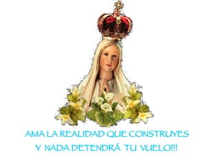 AMA LA REALIDAD QUE CONSTRUYES  Y  NADA DETENDRÁ  TU  VUELO!!!   