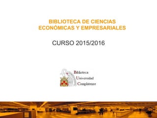 BIBLIOTECA DE CIENCIAS
ECONÓMICAS Y EMPRESARIALES
CURSO 2015/2016
 