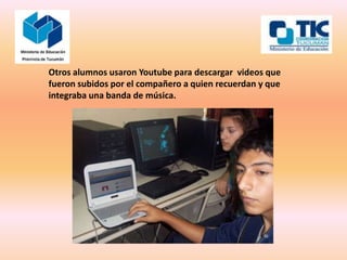 Otros alumnos usaron Youtube para descargar videos que
fueron subidos por el compañero a quien recuerdan y que
integraba una banda de música.
 