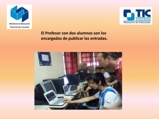 El Profesor con dos alumnos son los
encargados de publicar las entradas.
 