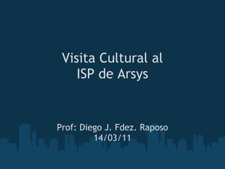Visita Cultural al 
    ISP de Arsys


Prof: Diego J. Fdez. Raposo
         14/03/11
 