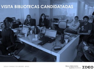 VISITA BIBLIOTECAS CANDIDATADAS
DESIGN THINKING FOR LIBRARIES - BRAZIL
 
