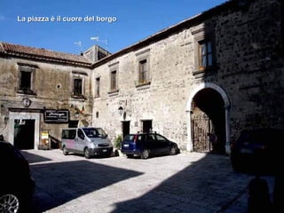 La piazza è il cuore del borgo 