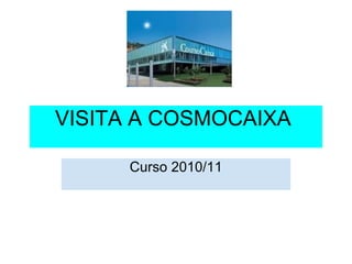 VISITA A COSMOCAIXA  Curso 2010/11 