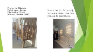 Lámparas (en la pared)
hechas a mano con una
técnica de envoltura.
Producto: Mikado
Fabricante: Porro
Diseñador: Front
Año del diseño: 2013
 