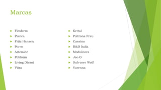 Marcas
 Flexform
 Pianca
 Fritz Hansen
 Porro
 Artemide
 Poliform
 Living Divani
 Vitra
 Kettal
 Poltrona Frau
 Cassina
 B&B Italia
 Modulnova
 Jee-O
 Sub-zero Wolf
 Varenna
 