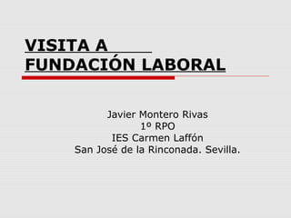 VISITA A
FUNDACIÓN LABORAL
Javier Montero Rivas
1º RPO
IES Carmen Laffón
San José de la Rinconada. Sevilla.
 