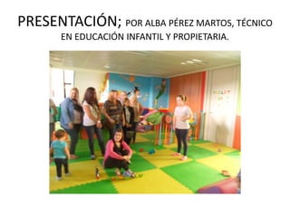 PRESENTACIÓN; POR ALBA PÉREZ MARTOS, TÉCNICO
EN EDUCACIÓN INFANTIL Y PROPIETARIA.