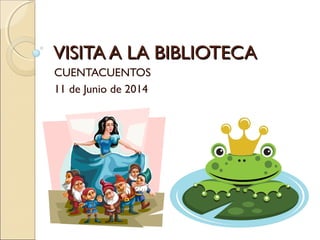 VISITA A LA BIBLIOTECAVISITA A LA BIBLIOTECA
CUENTACUENTOS
11 de Junio de 2014
 