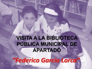 VISITA A LA BIBLIOTECA PÚBLICA MUNICIPAL DE APARTADÓ  “Federico Garcia Lorca” 