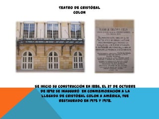 Teatro de Cristóbal
Colon

Se inicio su construcción en 1886, el 27 de octubre
de 1892 se inauguró en conmemoración a la
llegada de Cristóbal Colon a América, fue
restaurado en 1975 y 1978.

 