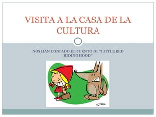 NOS HAN CONTADO EL CUENTO DE “LITTLE RED
RIDING HOOD”
VISITA A LA CASA DE LA
CULTURA
 
