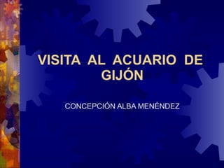 VISITA  AL  ACUARIO  DE  GIJÓN CONCEPCIÓN ALBA MENÉNDEZ 