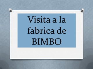 Visita a la
fabrica de
 BIMBO
 