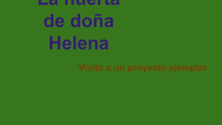 La huerta 
de doña 
Helena 
Visita a un proyecto ejemplar 
 