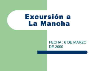 Excursión a  La Mancha FECHA : 6 DE MARZO DE 2009 