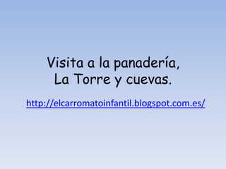 Visita a la panadería, 
La Torre y cuevas. 
http://elcarromatoinfantil.blogspot.com.es/ 
 