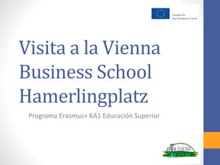 Visita a la Vienna
Business School
Hamerlingplatz
Programa Erasmus+ KA1 Educación Superior
 