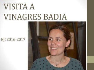 VISITA A
VINAGRES BADIA
EJI 2016-2017
 