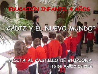 VISITA AL CASTILLO DE CHIPIONA 15 DE MARZO DE 2010 EDUCACIÓN INFANTIL 4 AÑOS “ CÁDIZ Y EL NUEVO MUNDO” 