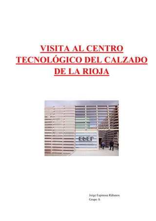 VISITA AL CENTRO
TECNOLÓGICO DEL CALZADO
DE LA RIOJA

Jorge Espinosa Rábanos
Grupo A

 