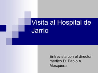 Visita al Hospital de
Jarrio


      Entrevista con el director
      médico D. Pablo A.
      Mosquera
 