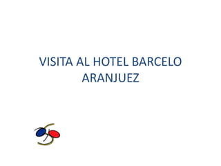 VISITA AL HOTEL BARCELO
        ARANJUEZ
 