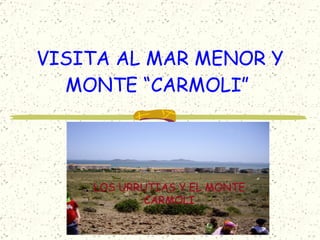 VISITA AL MAR MENOR Y
  MONTE “CARMOLI”




    LOS URRUTIAS Y EL MONTE
            CARMOLI
 