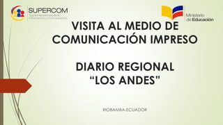 VISITA AL MEDIO DE
COMUNICACIÓN IMPRESO
DIARIO REGIONAL
“LOS ANDES”
RIOBAMBA-ECUADOR
 