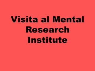 Visita al Mental
   Research
    Institute
 