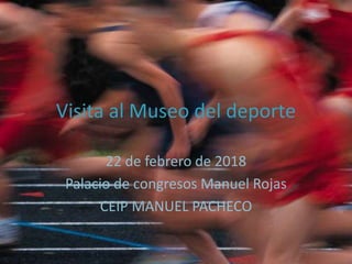 Visita al Museo del deporte
22 de febrero de 2018
Palacio de congresos Manuel Rojas
CEIP MANUEL PACHECO
 