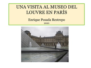 UNA VISITA AL MUSEO DEL
LOUVRE EN PARÍS
Enrique Posada Restrepo
2020
 