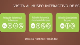 VISITA AL MUSEO INTERACTIVO DE ECO
Daniela Martínez Fernández
 