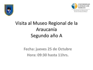 Visita al Museo Regional de la
Araucanía
Segundo año A
Fecha: jueves 25 de Octubre
Hora: 09:30 hasta 11hrs.
 