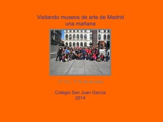 Visitando museos de arte de Madrid
una mañana
(1º A y 1º B de la eso)
Colegio San Juan García
2014
 
